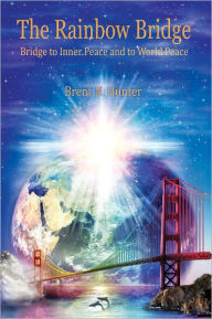 Title: The Rainbow Bridge: Bridge to Inner Peace and to World Peace, Author: Brent N. Hunter