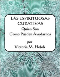 Title: LAS ESPIRITUOSAS CURATIVAS, Quien Son, Como Pueden Ayudarnos, Author: Victoria M. Holob