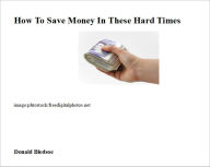 Title: How To Save Money In These Hard Times, Author: Donald Bledsoe