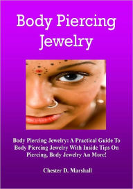 Title: Body Piercing Jewelry: A Practical Guide To Body Piercing Jewelry With Inside Tips On Piercing, Body Jewelry And More!, Author: Chester D. Marshall