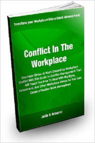 Title: Conflict in the Workplace; Overcome Stress at Work Caused By Workplace Conflict with this Guide to Conflict Management That Will Teach you How to Deal with Big Egos, Harassment And Other Workplace Stress So You Can Create a Positive Working Atmosphere, Author: Justin D. Osbourne