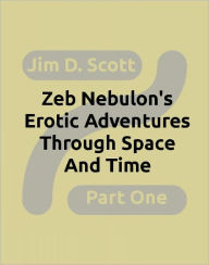 Title: Zeb Nebulon's Erotic Adventures Through Space and Time -- Part 1, Author: Jim Scott
