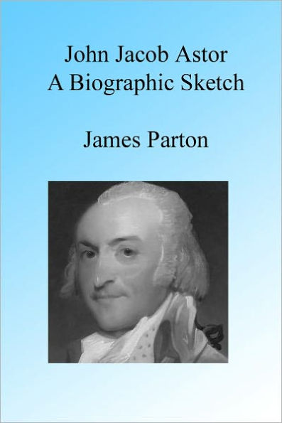 John Jacob Astor: A Biographic Sketch