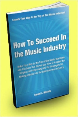 How To Succeed In The Music Industry; Make Your Way To The Top Of The ...