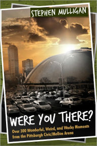 Title: Were You There? Over 300 Wonderful, Weird, and Wacky Moments from the Pittsburgh Civic/Mellon Arena, Author: Stephen Mulligan