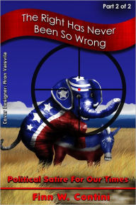 Title: The Right Has Never Been So Wrong: Political Satire For Our Times, Part 2, Author: Finn W. Contini