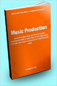 Title: Music Production: Learn How to Make Music and Record it With This Comprehensive Guide to Songwriting and Recording Studios With Insider Tips On How to Set up Your Own Home Recording Studio, Author: Timothy M. Pare