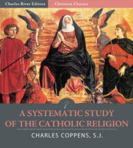 Title: A Systematic Study of the Catholic Religion (Illustrated), Author: Charles Coppens S.J.