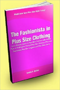 Title: The Fashionista in Plus Size Clothing; Your Ultimate Guide to Plus Size Fashion With Insider Tips on Finding the Perfect Plus Size Dresses, Plus Size Swimwear, Plus Size Lingerie and Plus Size Jeans, Author: Sandra B. Molina