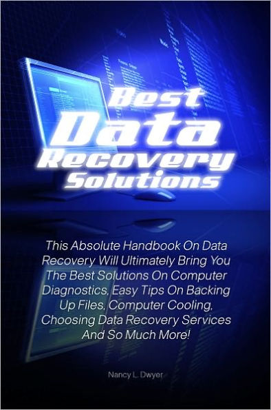 Best Data Recovery Solutions: This Absolute Handbook On Data Recovery Will Ultimately Bring You The Best Solutions On Computer Diagnostics, Easy Tips On Backing Up Files, Computer Cooling, Choosing Data Recovery Services And So Much More!