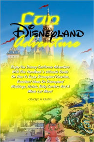 Title: Fun Disneyland Adventure: Enjoy You Disney California Adventure With This Handbook’s Ultimate Guide On How To Enjoy Disneyland Vacation, Excellent Ideas On Disneyland Weddings, Hotels, Baby Centers And A Whole Lot More!, Author: Curtis