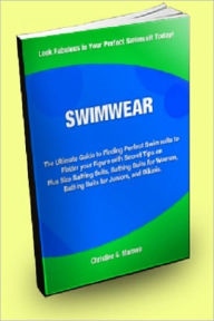 Title: SWIMWEAR; The Ultimate Guide to Finding Perfect Swimsuits to Flatter Your Figure With Secret Tips on Plus Size Bathing Suits, Bathing Suits for Women, Bathing Suits for Juniors, and Bikinis, Author: Christine G. Marrero