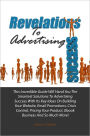 Revelations To Advertising Success: This Incredible Guide Will Hand You The Smartest Solutions To Advertising Success With Its Key Ideas On Building Your Website, Email Promotions, Crisis Control, Pricing Your Product, Ebook Business And So Much More!