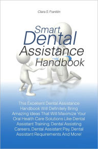 Title: Smart Dental Assistance Handbook: This Excellent Dental Assistance Handbook Will Definitely Bring Amazing Ideas That Will Maximize Your Oral Health Care Solutions Like Dental Assistant Training, Dental Assisting Careers, Dental Assistant Pay, Dental Assis, Author: Franklin