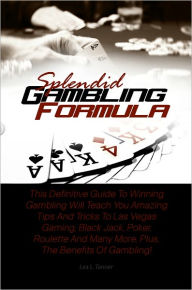 Title: Splendid Gambling Formula: This Definitive Guide To Winning Gambling Will Teach You Amazing Tips And Tricks To Las Vegas Gaming, Black Jack, Poker, Roulette And Many More, Plus, The Benefits Of Gambling!, Author: Tanner
