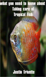 Title: What you need to know aboutTaking care of Tropical Fish, Author: Justin Trivette