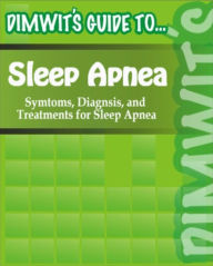 Title: Dimwit's Guide to Sleep Apnea: Symtoms, Diagnosis, and Treatments for Sleep Apnea, Author: Dimwit's Guide To.