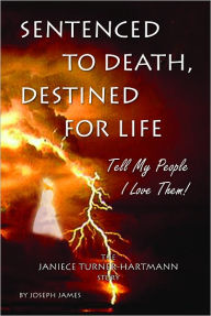 Title: Sentenced To Death, Destined For Life: Tell My People I Love Them! – The Janiece Turner-Hartmann Story, Author: Joseph James Hartmann