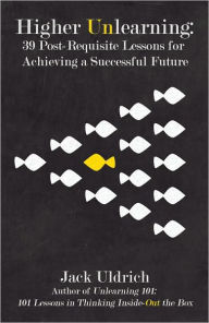 Title: Higher Unlearning: 39 Post-Requisite Lessons for Achieving a Successful Future, Author: Jack Uldrich