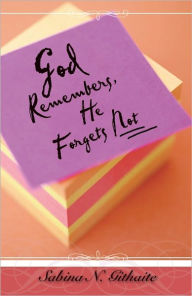 Title: God Remembers, He Forgets Not, Author: Sabina N. Githaite