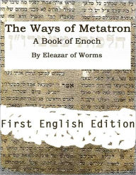 Title: The Ways of Metatron - A Book of Enoch, Author: Eleazar of Worms