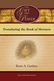 Title: The Gift and Power: Translating the Book of Mormon, Author: Brant A. Gardner