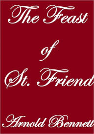 Title: THE FEAST OF ST. FRIEND, Author: Arnold Bennett