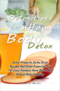 Title: Detoxifiers For At Home Body Detox: Detox Products, Detox Drink Recipes And Detox Essential Oils For Easy, Painless Home Detox And Natural Body Cleansing, Author: Yasmin D. Barnes