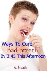 Title: Ways to Eliminate Bad Breath By This Weekend, Author: A. Kool