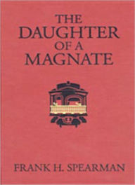 Title: The Daughter Of A Magnate: A Western/Romance Classic By Frank Hamilton Spearman!, Author: Frank Hamilton Spearman
