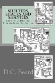 Title: Shelters,Shacks and Shanties (Elemental Historic Preparedness Collection), Author: Daniel Carter Beard