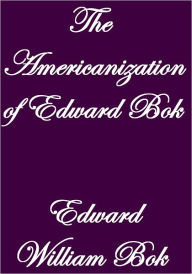 Title: THE AMERICANIZATION OF EDWARD BOK, Author: Edward William Bok