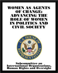 Title: Women as Agents of Change: Advancing the Role of Women in Politics and Civil Society, Author: Subcommittee on International Organizations
