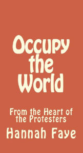 Title: Occupy the World: From the Heart of the Protesters, Author: Hannah Faye