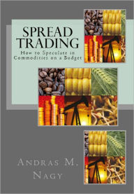 Title: Spread Trading: How to Speculate in Commodities on a Budget, Author: Andras Nagy