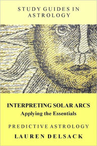 Title: Study Guides in Astrology: Predictive Astrology - Interpreting Solar Arcs - Applying the Essentials, Author: Lauren Delsack