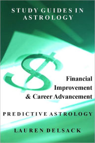 Title: Study Guides in Astrology: Predictive Astrology - Financial Improvement and Career Advancement, Author: Lauren Delsack