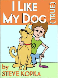 Title: I Like My Dog (True) - A children's picture book., Author: Steve Kopka