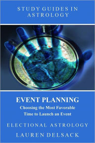 Title: Study Guides in Astrology: Event Planning - Choosing the Most Favorable Time to Launch an Event, Author: Lauren Delsack