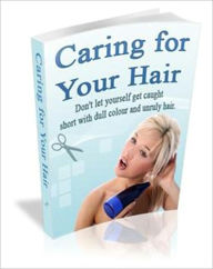 Title: Easy Steps - Caring For Your Hair - Don't Let Yourself Get Caught Short With Dull Color And Unruly Hair!, Author: Irwing