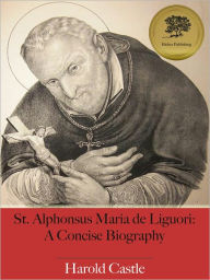 Title: St. Alphonsus Maria de Liguori: A Concise Biography (Illustrated), Author: Harold Castle