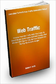 Title: Web Traffic; Increase Your Site Traffic With This Guide To Search Engine Optimization And Web Hosting That Will Give You SEO Tips To Help Get Your Website Into The Top Ten Rank In Google!, Author: Kelvin P. Curtis