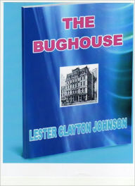 Title: THE BUGHOUSE: Some of the experiences of a young man working in a California mental institution in the 1950s, Author: Lester Clayton Johnson