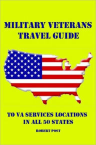 Title: Military Veterans Travel Guide to VA Services Locations In All 50 States, Author: Robert Post