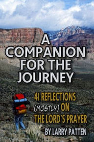 Title: A Companion for the Journey: 41 Reflections (mostly) on the Lord's Prayer, Author: Larry Patten