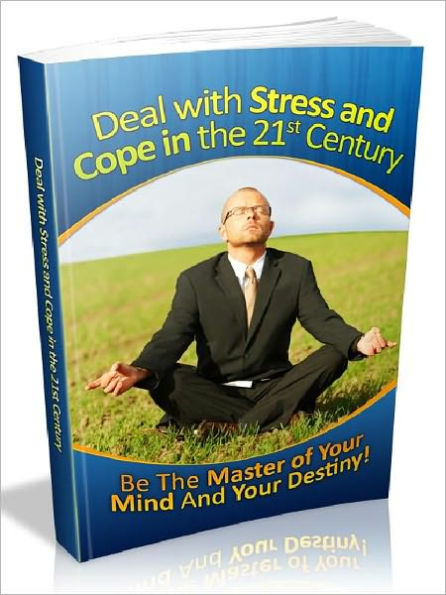 Deal with Stress and Cope in the 21st Century - Be The Master of Your Mind And Your Destiny (Newest Edition)