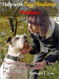 Title: Help with Dog Obedience Problems--Proven Dog Training Tips for Common Behavior Problems, Author: Angie T. Lee