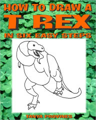 Title: How To Draw A T-Rex In Six Easy Steps, Author: Tanya Provines