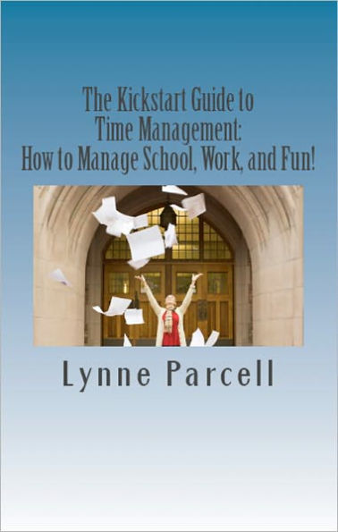 The Kickstart Guide to Time Management: How to Manage School, Work, and Fun!