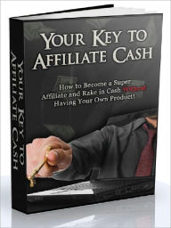 Title: Your Key to Affiliate Cash - How to Become a Super Affiliate and Rake in Cash Without Having Your Own Product, Author: Joye Bridal